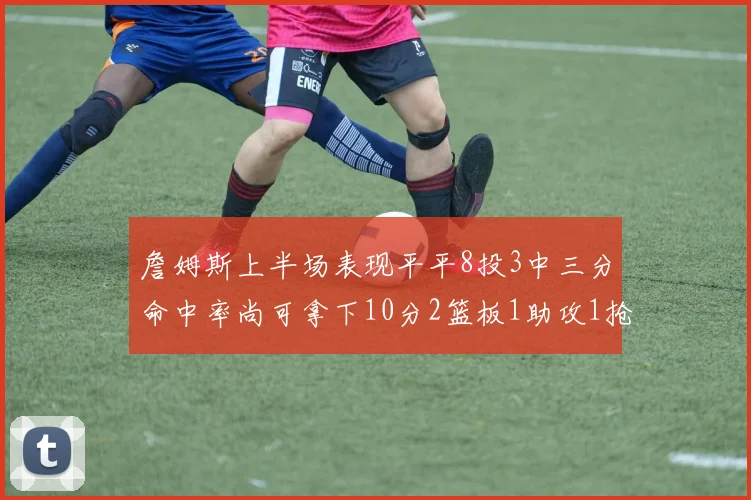 詹姆斯上半场表现平平8投3中三分命中率尚可拿下10分2篮板1助攻1抢断1盖帽