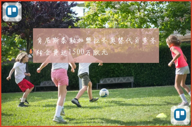 肯尼斯泰勒加盟拉齐奥替代贡多齐转会费达1500万欧元