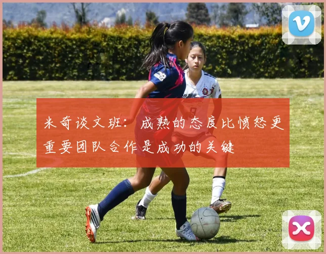 米奇谈文班：成熟的态度比愤怒更重要团队合作是成功的关键