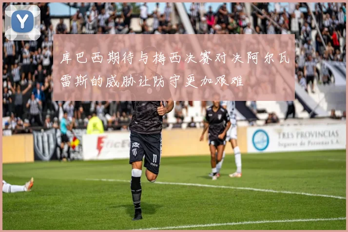 库巴西期待与梅西决赛对决阿尔瓦雷斯的威胁让防守更加艰难