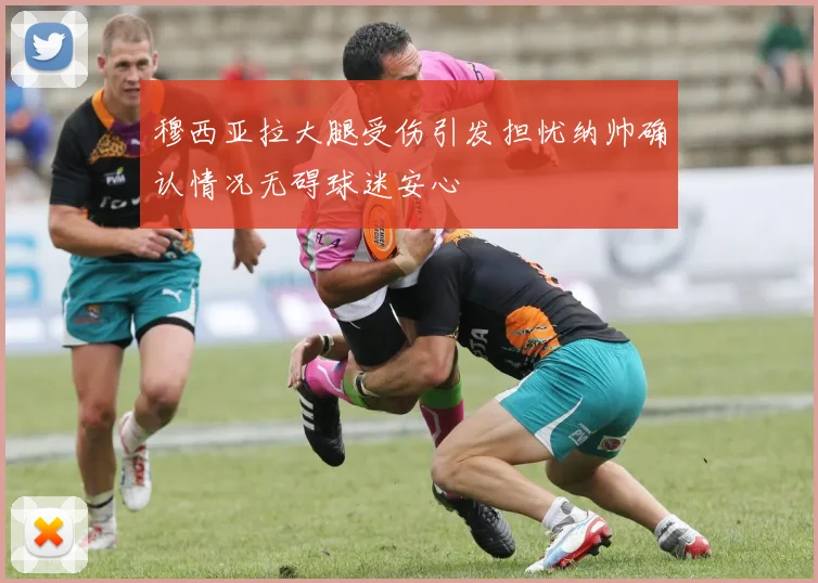 穆西亚拉大腿受伤引发担忧纳帅确认情况无碍球迷安心