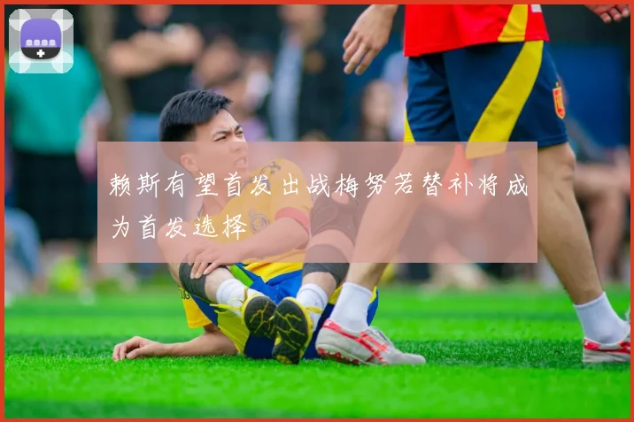 赖斯有望首发出战梅努若替补将成为首发选择