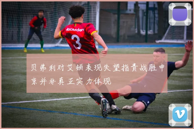 贝弗利对艾顿表现失望指责战胜申京并非真正实力体现