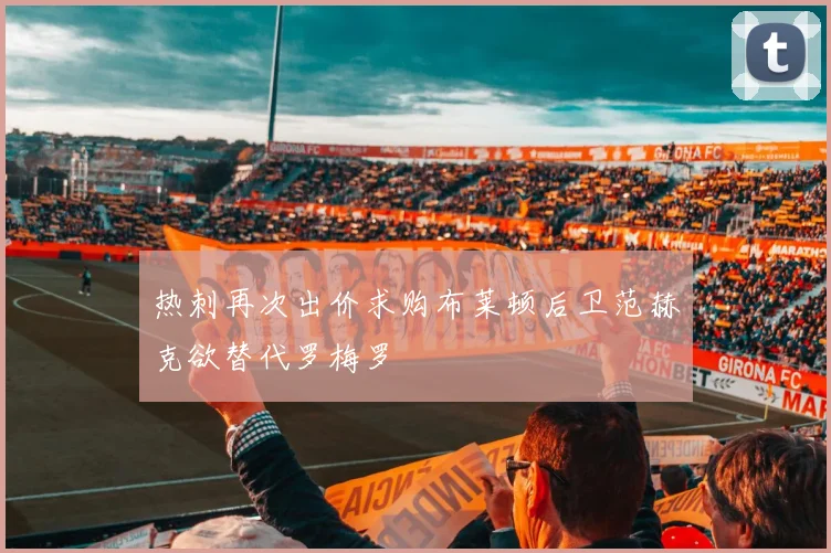 热刺再次出价求购布莱顿后卫范赫克欲替代罗梅罗