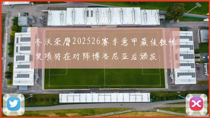 齐沃荣膺202526赛季意甲最佳教练奖项将在对阵博洛尼亚后颁发