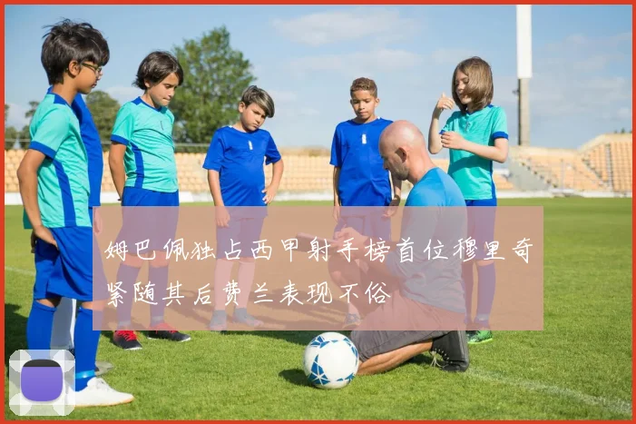 姆巴佩独占西甲射手榜首位穆里奇紧随其后费兰表现不俗