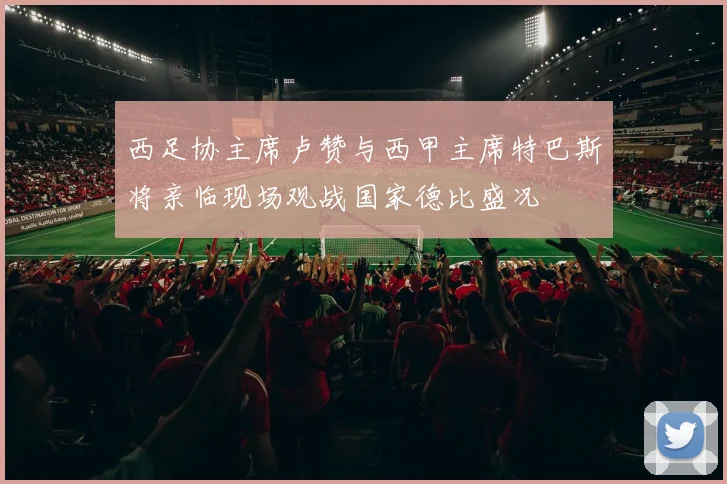 西足协主席卢赞与西甲主席特巴斯将亲临现场观战国家德比盛况