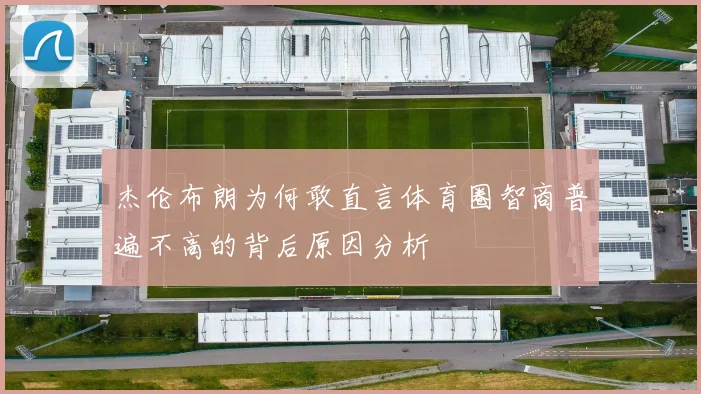 杰伦布朗为何敢直言体育圈智商普遍不高的背后原因分析